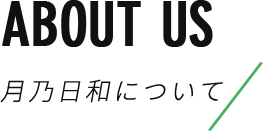 ABOUT US 月乃日和について